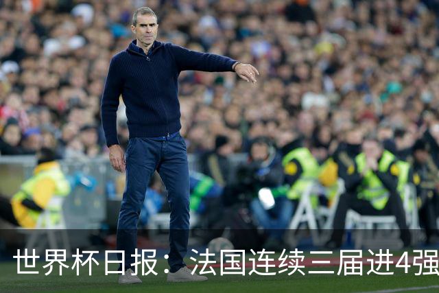 世界杯日报：法国连续三届进4强 英格兰后卫宽萨被禁赛2场