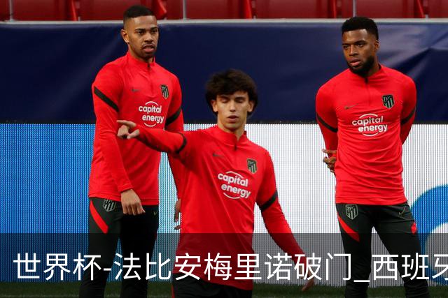 世界杯-法比安梅里诺破门 西班牙2-1比利时将战法国
