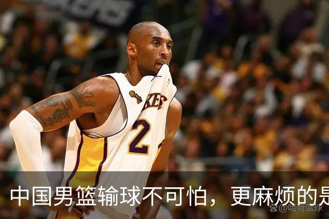 中国男篮输球不可怕，更麻烦的是这三件事，世预赛可能要垫底出局