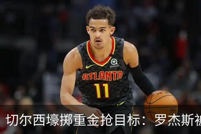 切尔西壕掷重金抢目标：罗杰斯被切尔西砸1.17亿英镑强势截胡！