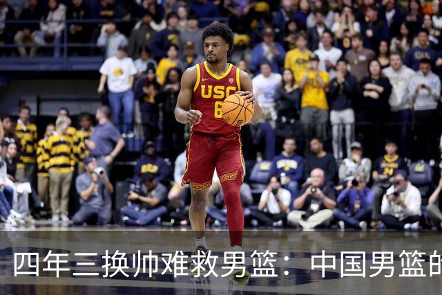四年三换帅难救男篮：中国男篮的体系之殇与未来方向