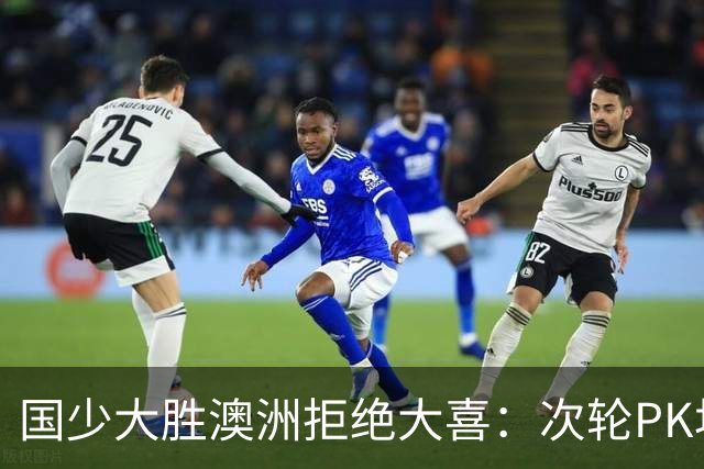 国少大胜澳洲拒绝大喜：次轮PK坦桑尼亚才是试金石