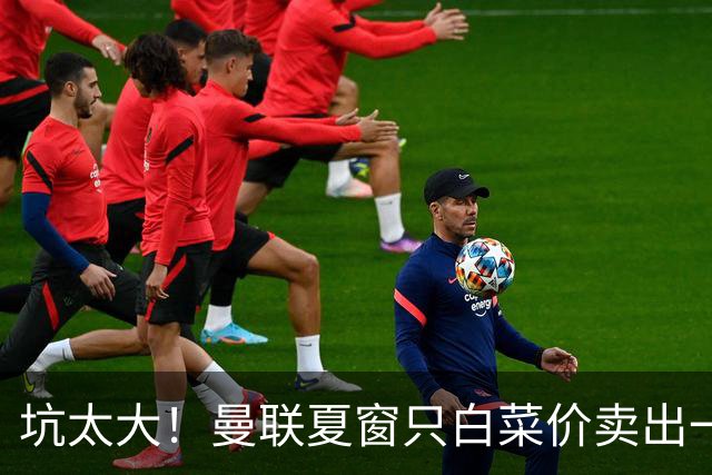 坑太大！曼联夏窗只白菜价卖出一人，曝土超劲旅愿高薪签拉什福德