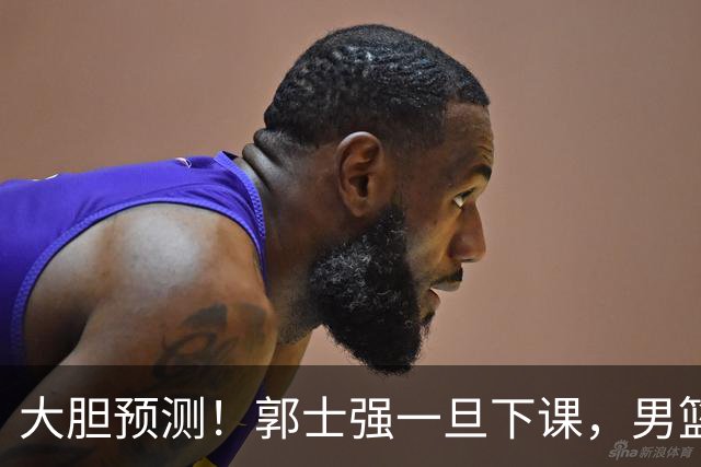 大胆预测！郭士强一旦下课，男篮新主帅99％在以下会在这三人之间产生