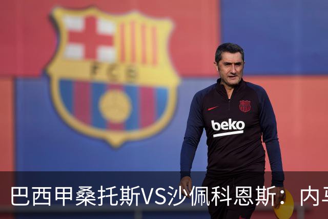 巴西甲桑托斯VS沙佩科恩斯：内马尔回归，桑托斯为保级而战