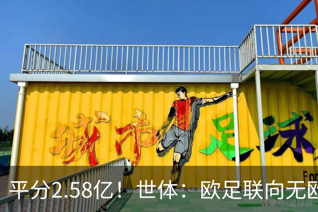 平分2.58亿！世体：欧足联向无欧战球队发放团结金，不含五大联赛