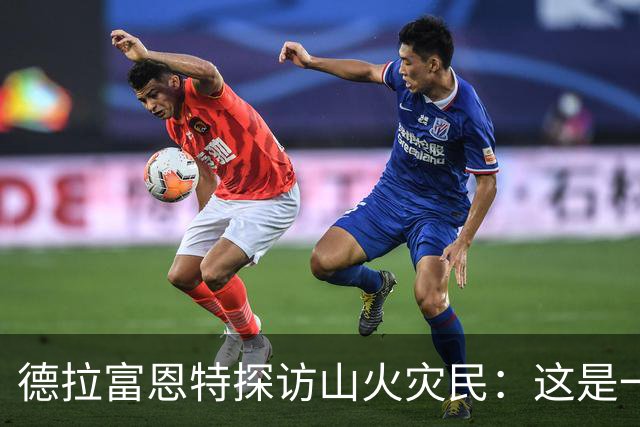 德拉富恩特探访山火灾民：这是一种责任与荣耀