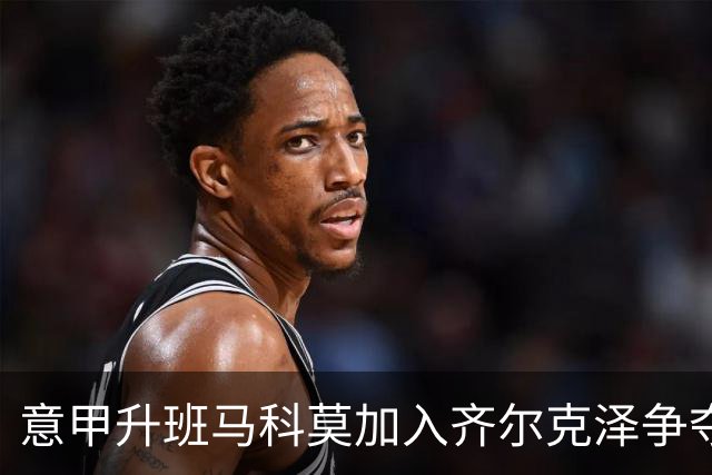 意甲升班马科莫加入齐尔克泽争夺战 尤文面临竞争
