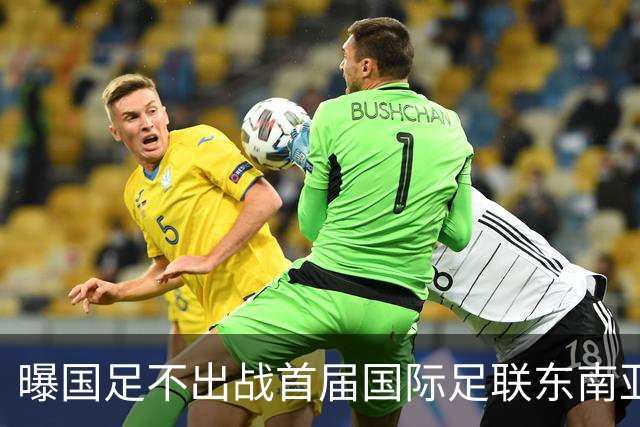 曝国足不出战首届国际足联东南亚杯 窗口期将参加邀请赛