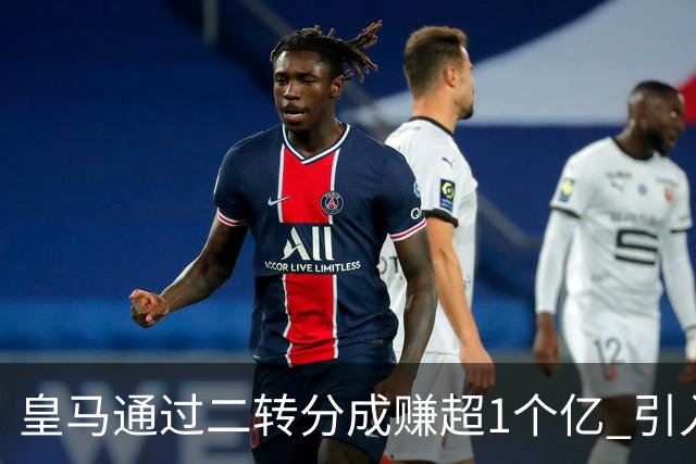 皇马通过二转分成赚超1个亿 引入4大国脚也才花7500万