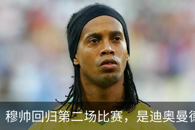 穆帅回归第二场比赛，是迪奥曼德母队莱加内斯，高强训练重塑军魂
