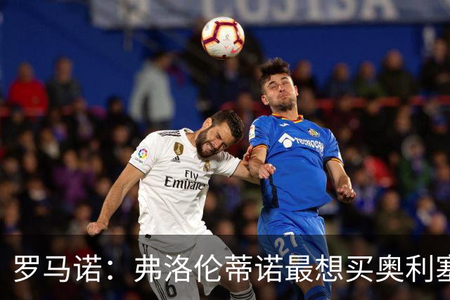 罗马诺：弗洛伦蒂诺最想买奥利塞，认为他是真正的银河战舰球星