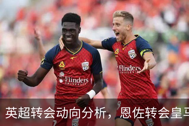 英超转会动向分析，恩佐转会皇马留有悬念，切尔西中场抉择等主帅