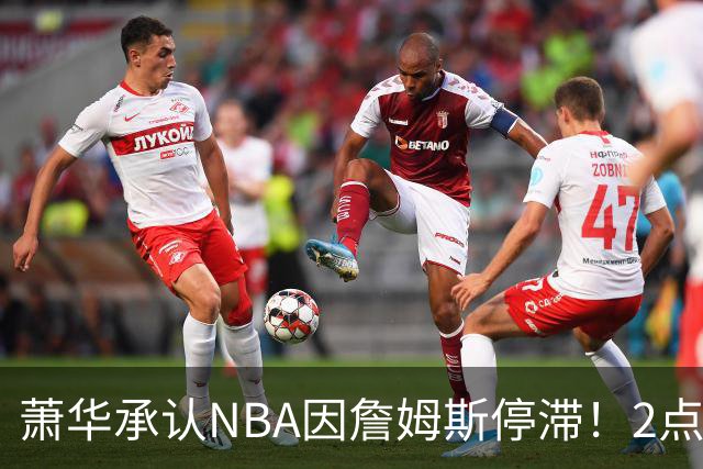 萧华承认NBA因詹姆斯停滞！2点证明大概率去热火，骑士早已出局？