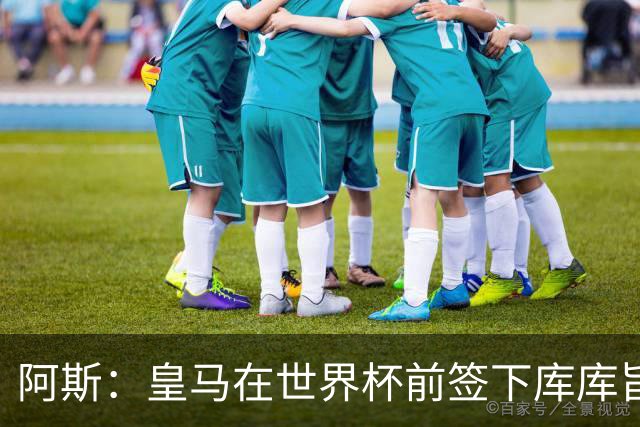 阿斯：皇马在世界杯前签下库库旨在降低转会费，如今被证明非常成功