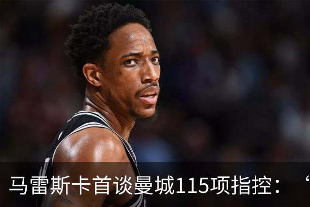 马雷斯卡首谈曼城115项指控：“什么都没发生，我不担心”