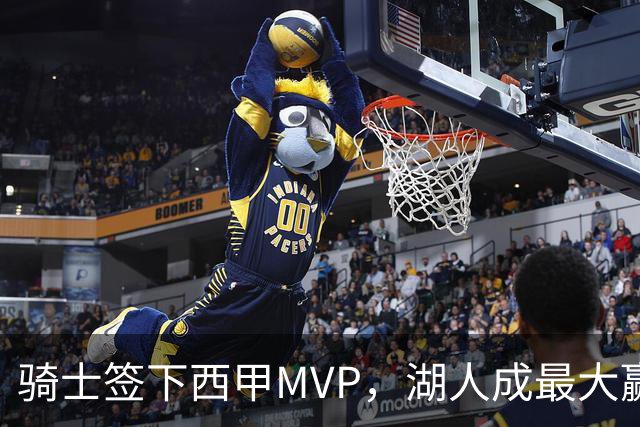 骑士签下西甲MVP，湖人成最大赢家，压低库明加身价，甩卖范德比尔特