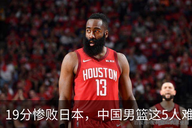 19分惨败日本，中国男篮这5人难辞其咎，输球绝非是一个人的责任