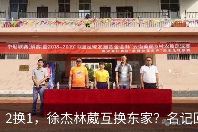 2换1，徐杰林葳互换东家？名记回应，徐杰经纪人表态，胡明轩卷入