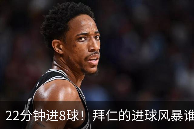22分钟进8球！拜仁的进球风暴谁能阻挡？