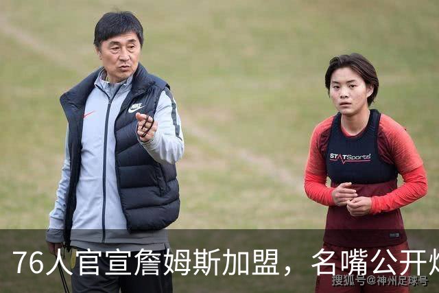 76人官宣詹姆斯加盟，名嘴公开炮轰：“他从不团队，是教练杀手”