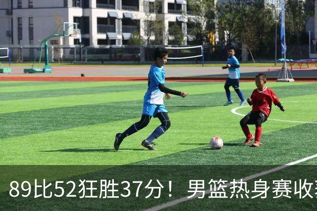 89比52狂胜37分！男篮热身赛收获3连胜：U18中国队成功复仇澳洲