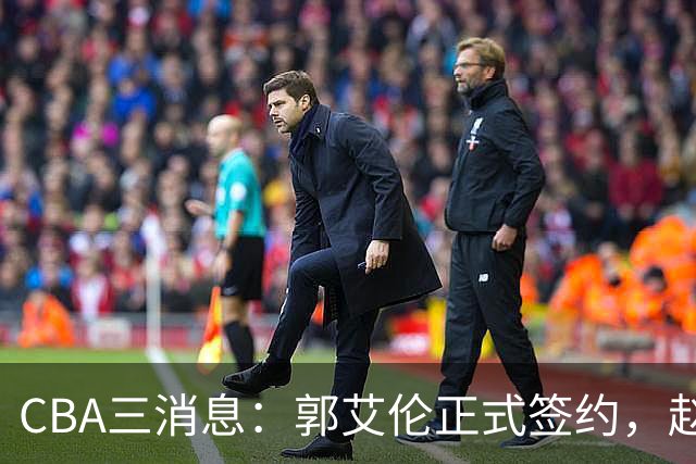 CBA三消息：郭艾伦正式签约，赵睿吃大亏，北京首钢签国手后卫